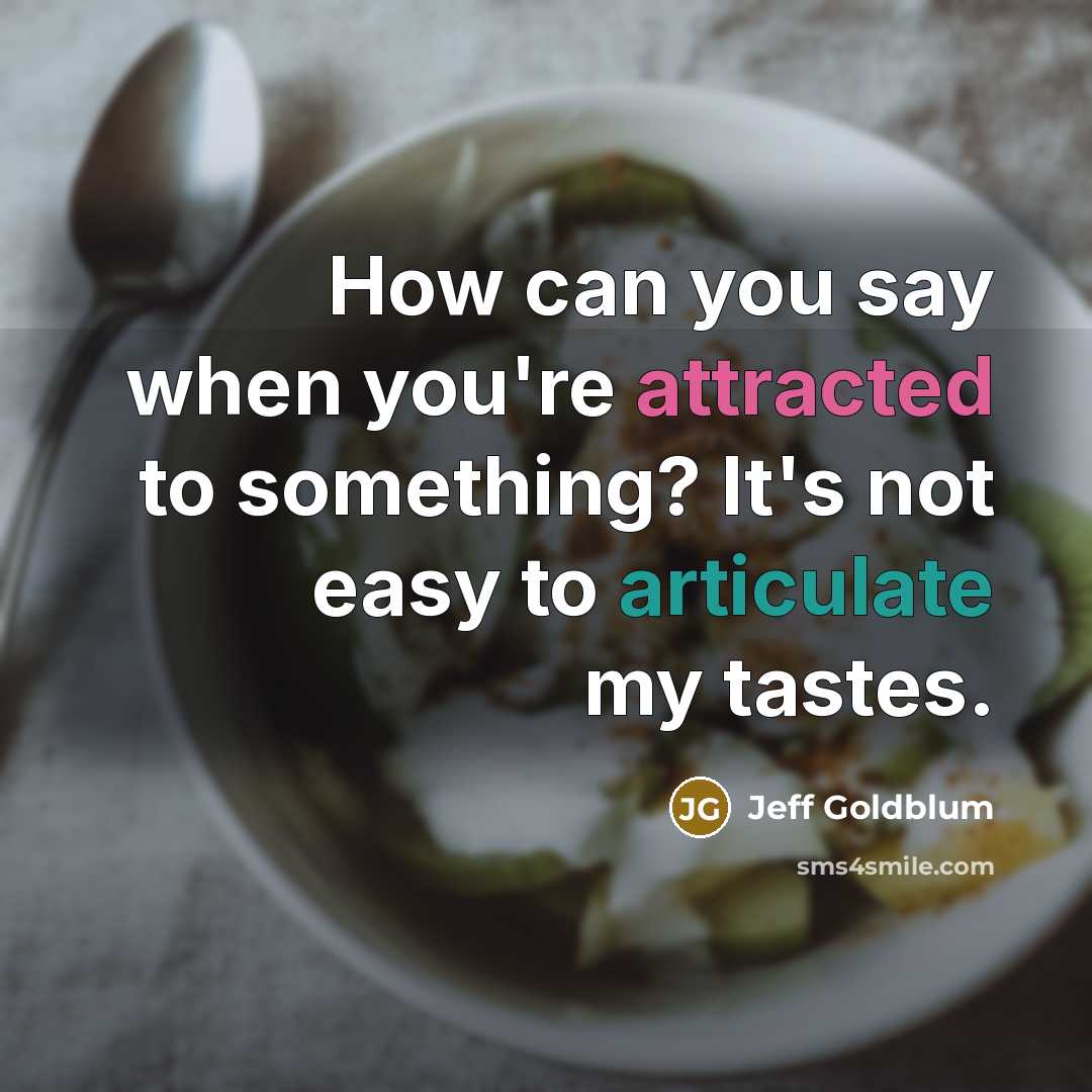 “How can you say when you're attracted to something? It's not easy to articulate my tastes.” quote by Jeff Goldblum