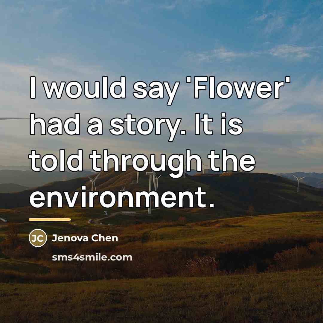 “I would say 'Flower' had a story. It is told…” quote by Jenova Chen