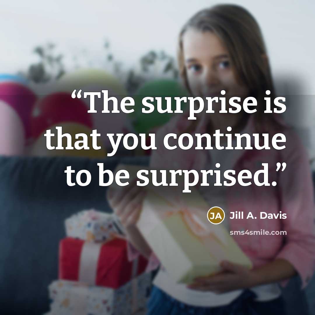 “The surprise is that you continue to be surprised.” quote by Jill A. Davis