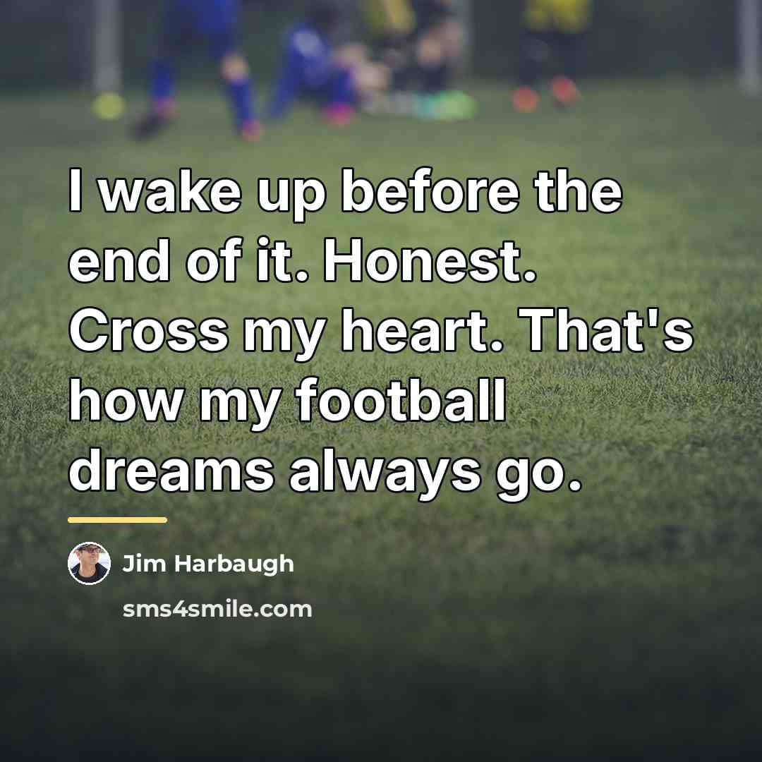 “I wake up before the end of it. Honest. Cross…” quote by Jim Harbaugh