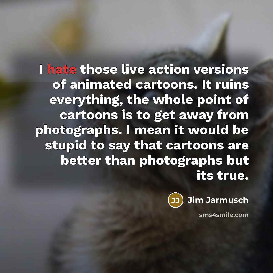 “I hate those live action versions of animated cartoons. It…” quote by Jim Jarmusch