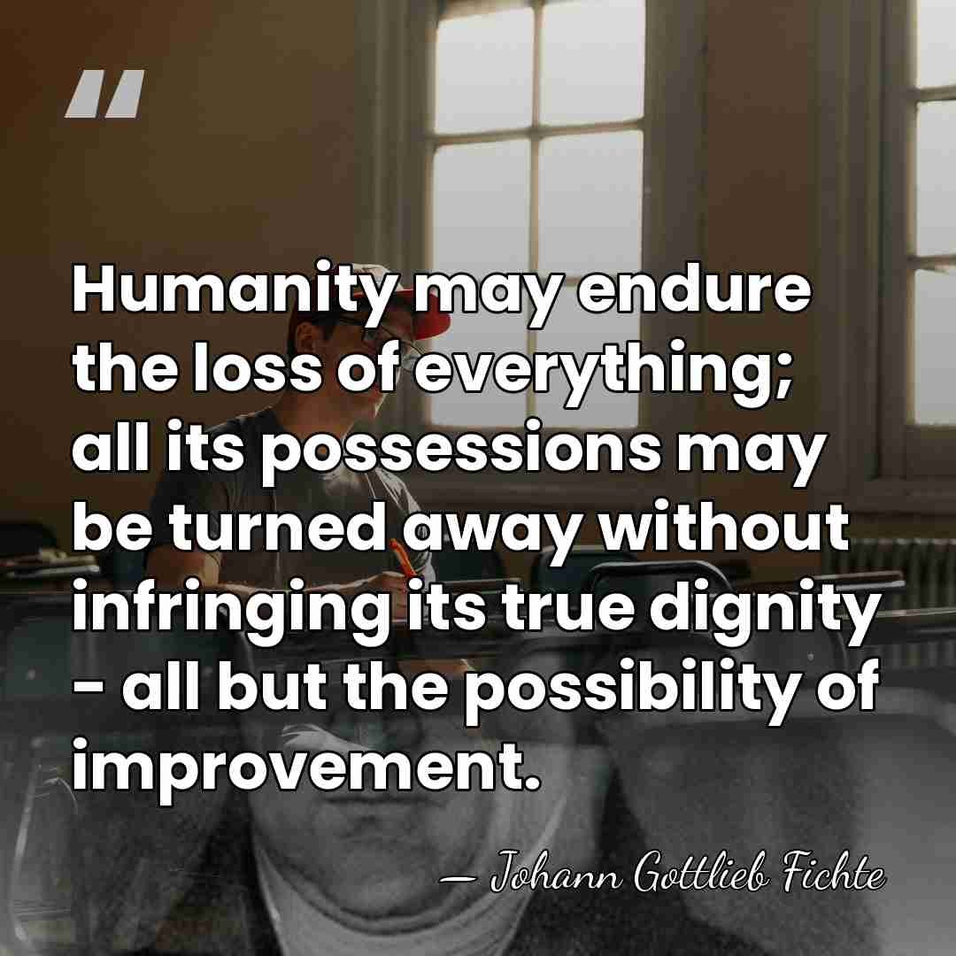 Humanity may endure the loss of everything; all its possessions may be&hellip; - Johann Gottlieb Fichte