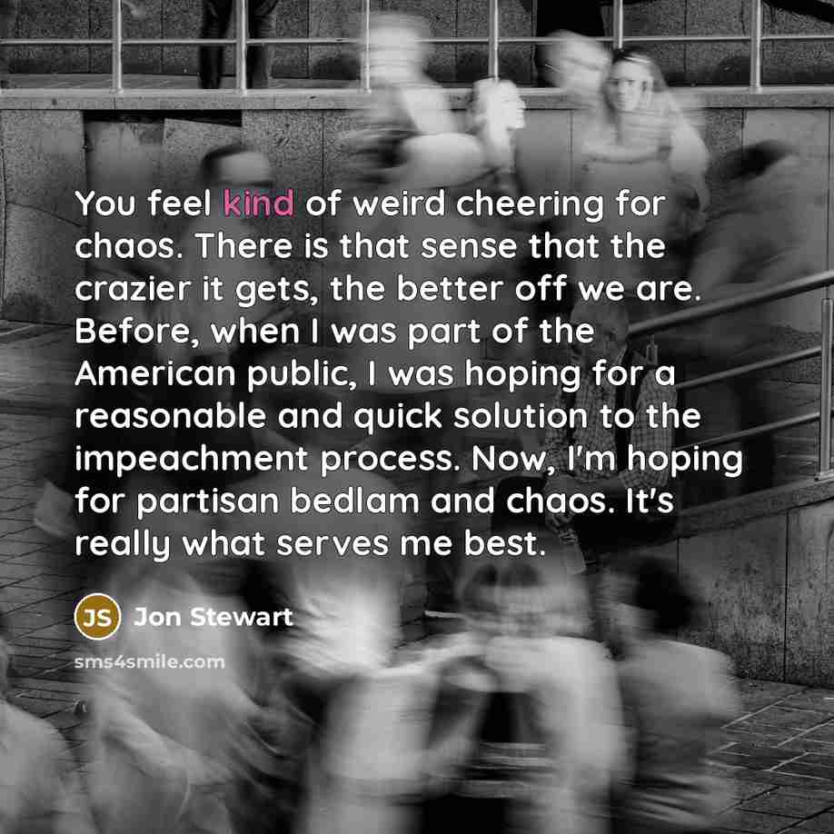 “You feel kind of weird cheering for chaos. There is…” quote by Jon Stewart