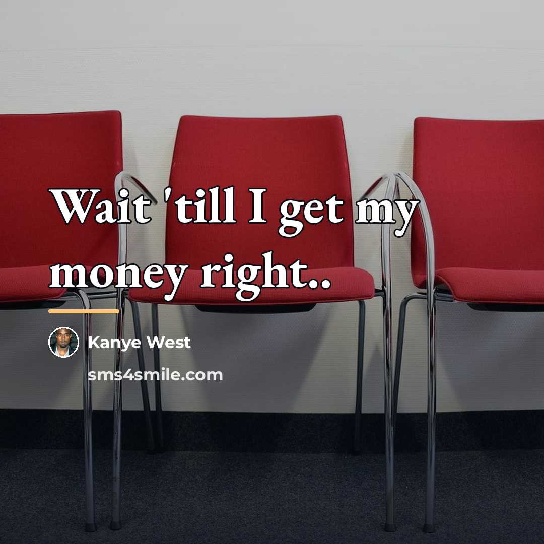 “Wait 'till I get my money right..…” quote by Kanye West