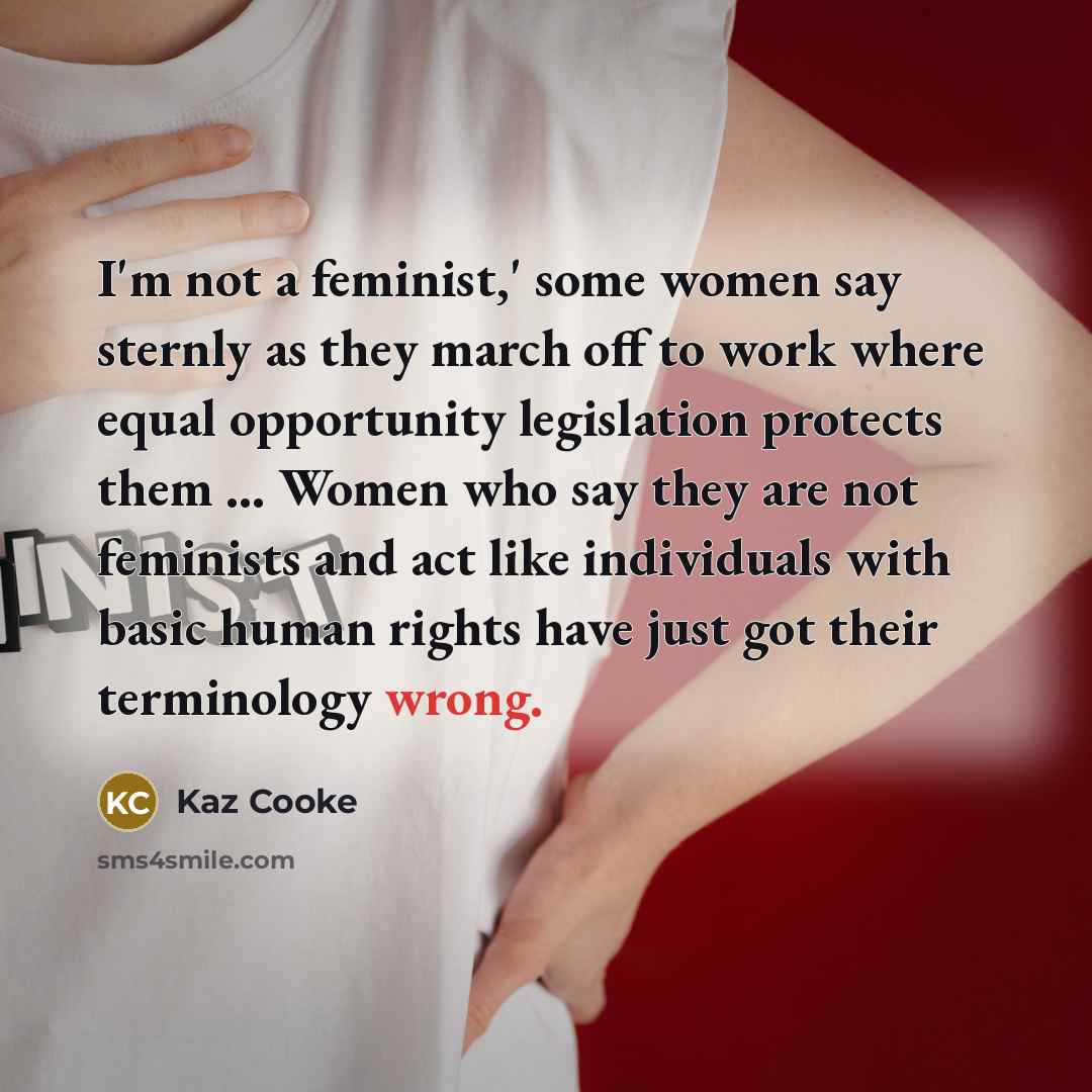 “I'm not a feminist,' some women say sternly as they…” quote by Kaz Cooke