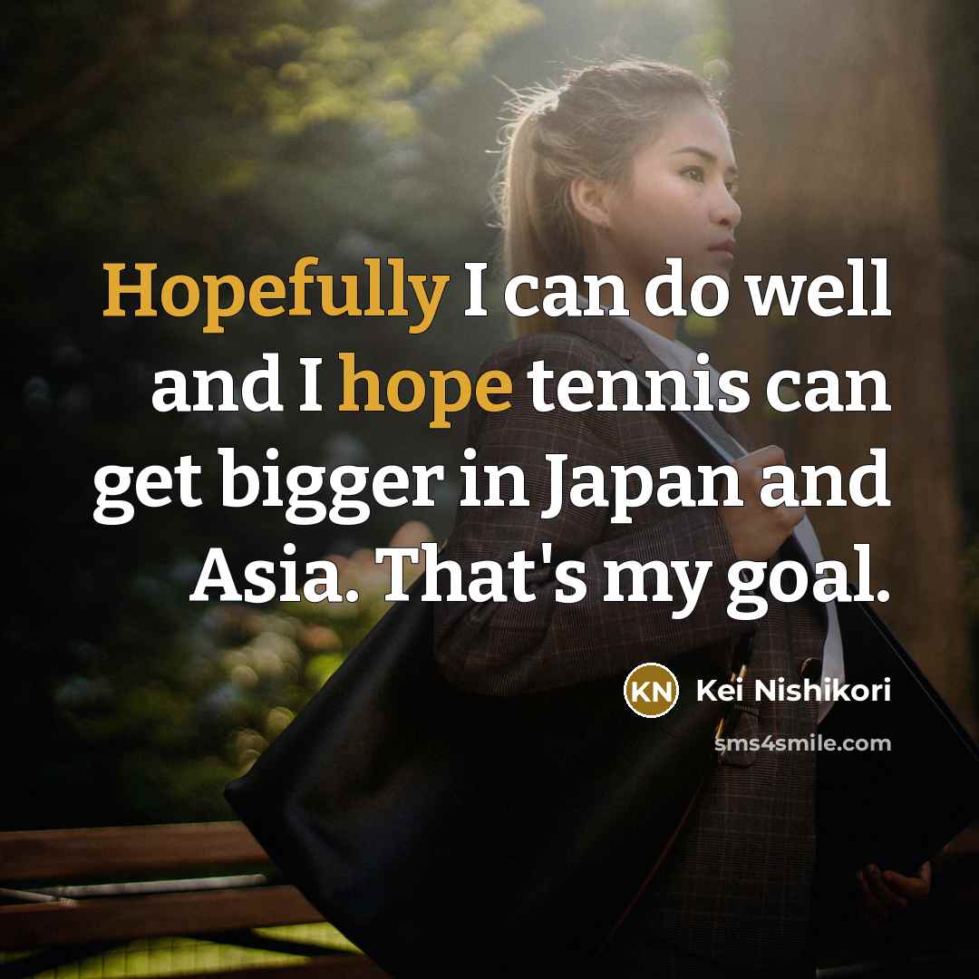 “Hopefully I can do well and I hope tennis can…” quote by Kei Nishikori