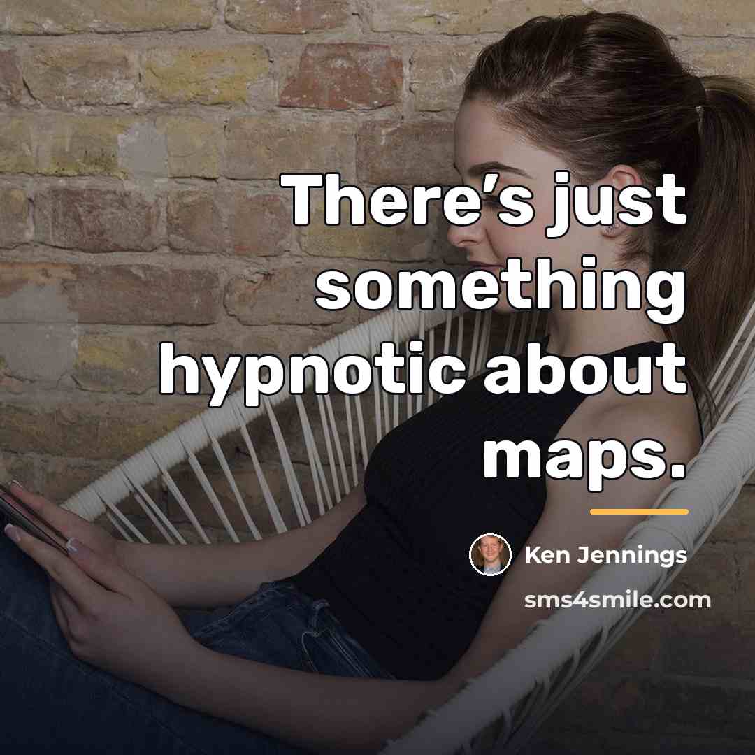 “There’s just something hypnotic about maps.…” quote by Ken Jennings