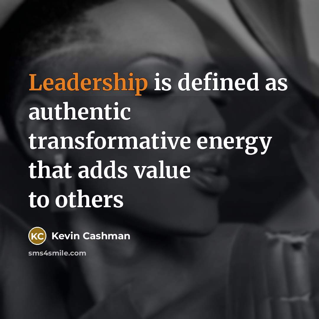 “Leadership is defined as authentic transformative energy that adds value…” quote by Kevin Cashman