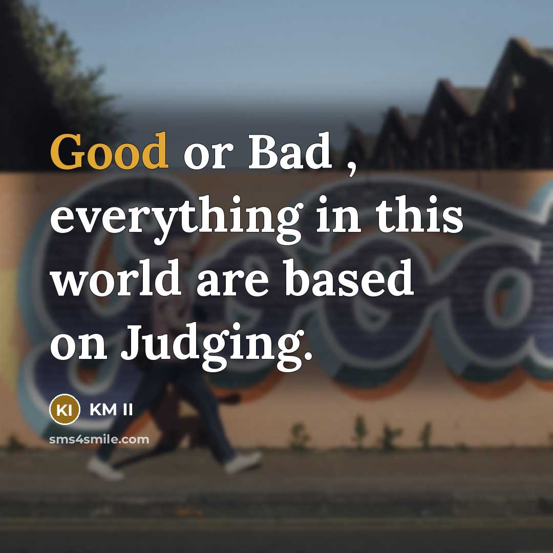 “Good or Bad , everything in this world are based on Judging.” quote by KM II