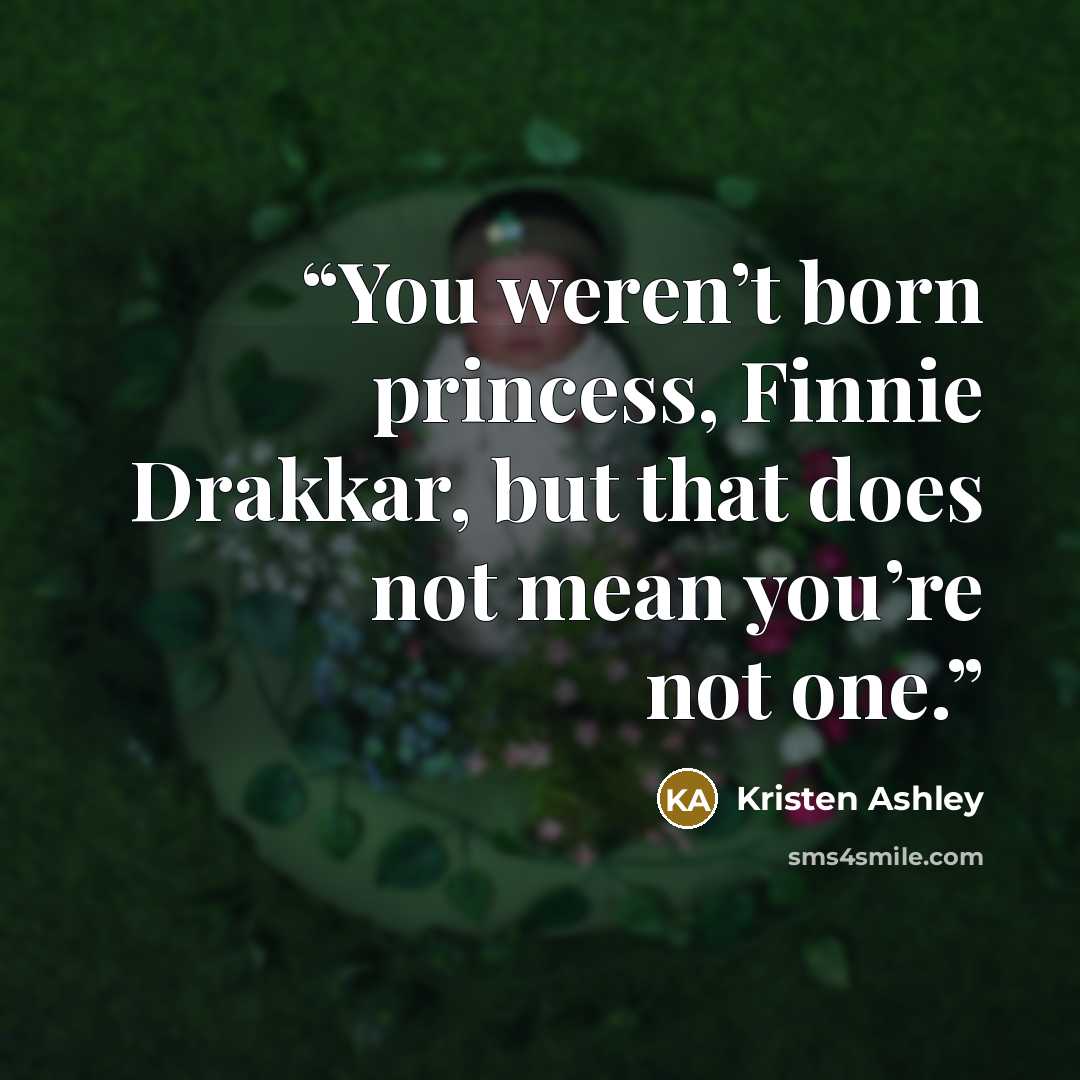 “You weren’t born princess, Finnie Drakkar, but that does not mean you’re not one.” quote by Kristen Ashley
