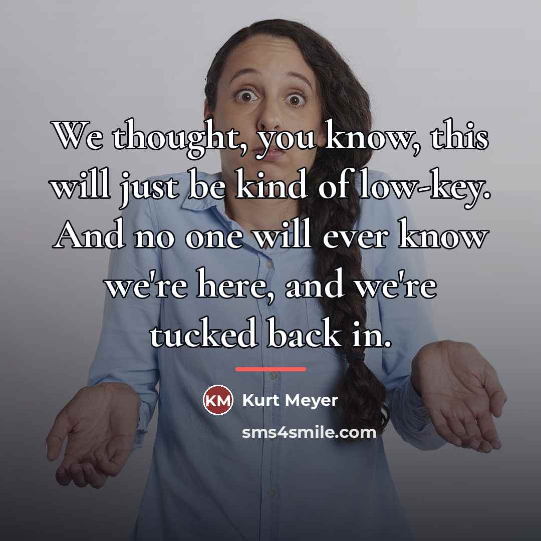 “We thought, you know, this will just be kind of…” quote by Kurt Meyer