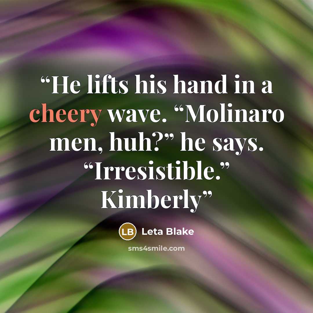 “He lifts his hand in a cheery wave. “Molinaro men, huh?” he says. “Irresistible.” Kimberly” quote by Leta Blake