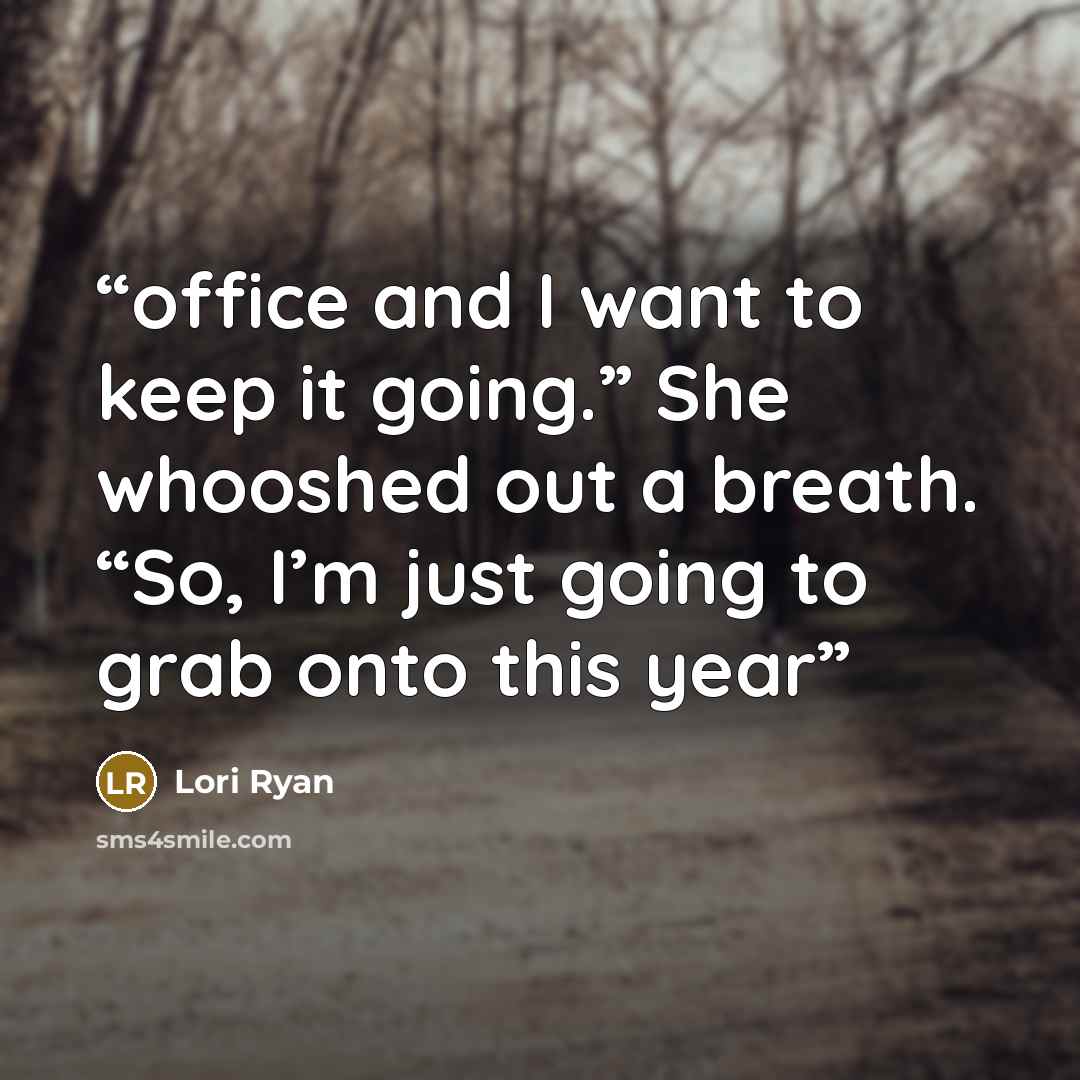 “office and I want to keep it going.” She whooshed out a breath. “So, I’m just going to grab onto this year” quote by Lori Ryan