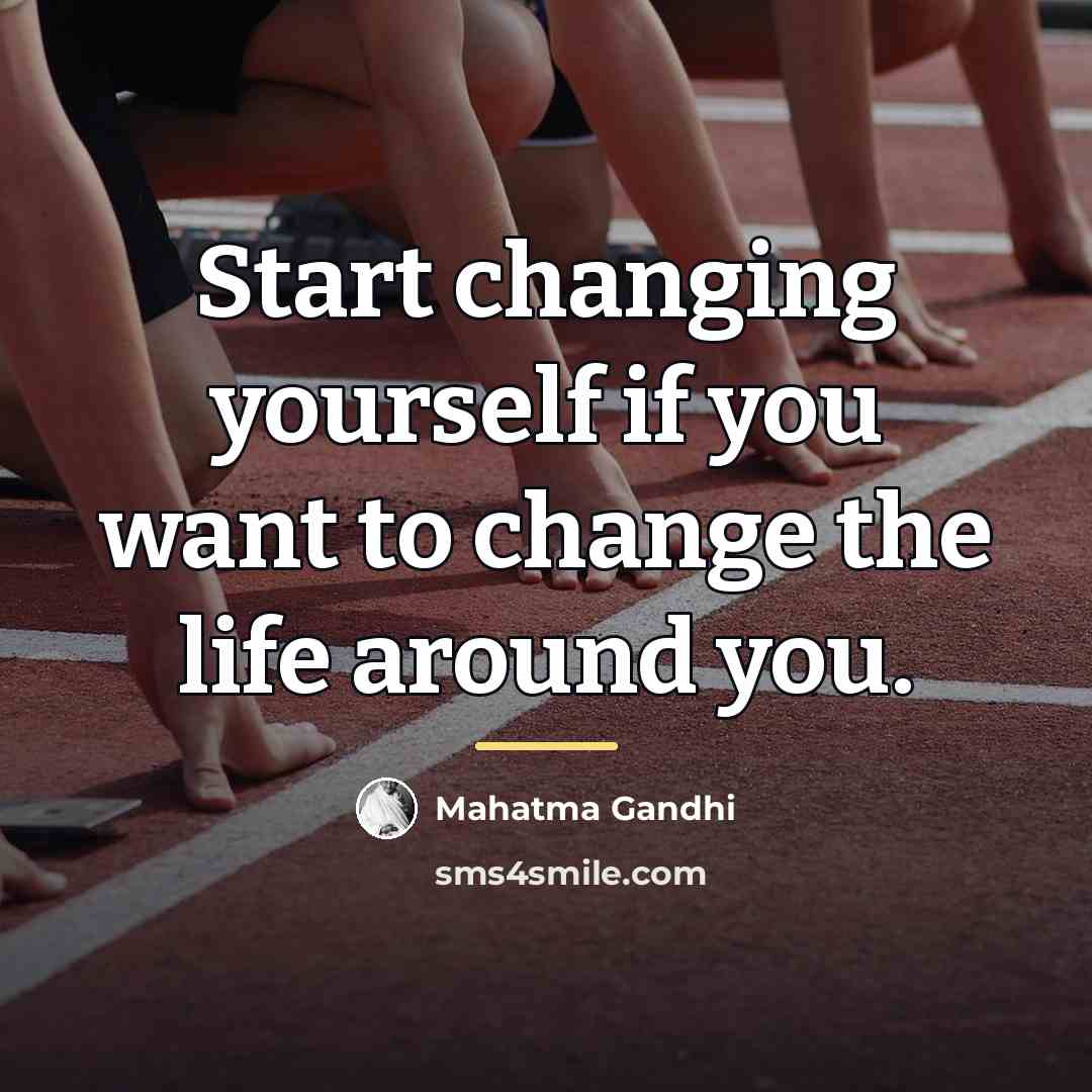 “Start changing yourself if you want to change the life…” quote by Mahatma Gandhi