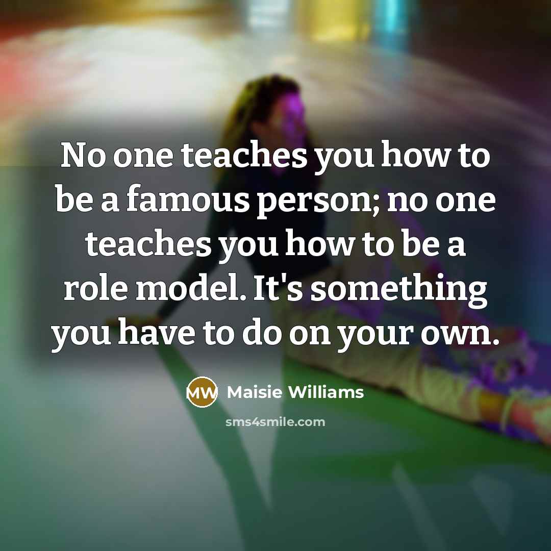 “No one teaches you how to be a famous person;…” quote by Maisie Williams