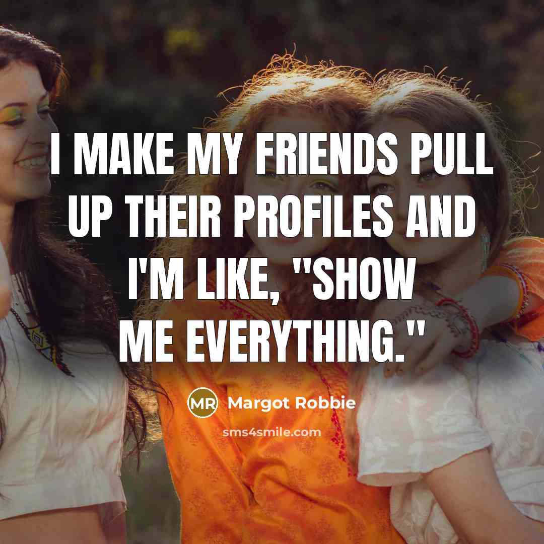 “I make my friends pull up their profiles and I'm…” quote by Margot Robbie