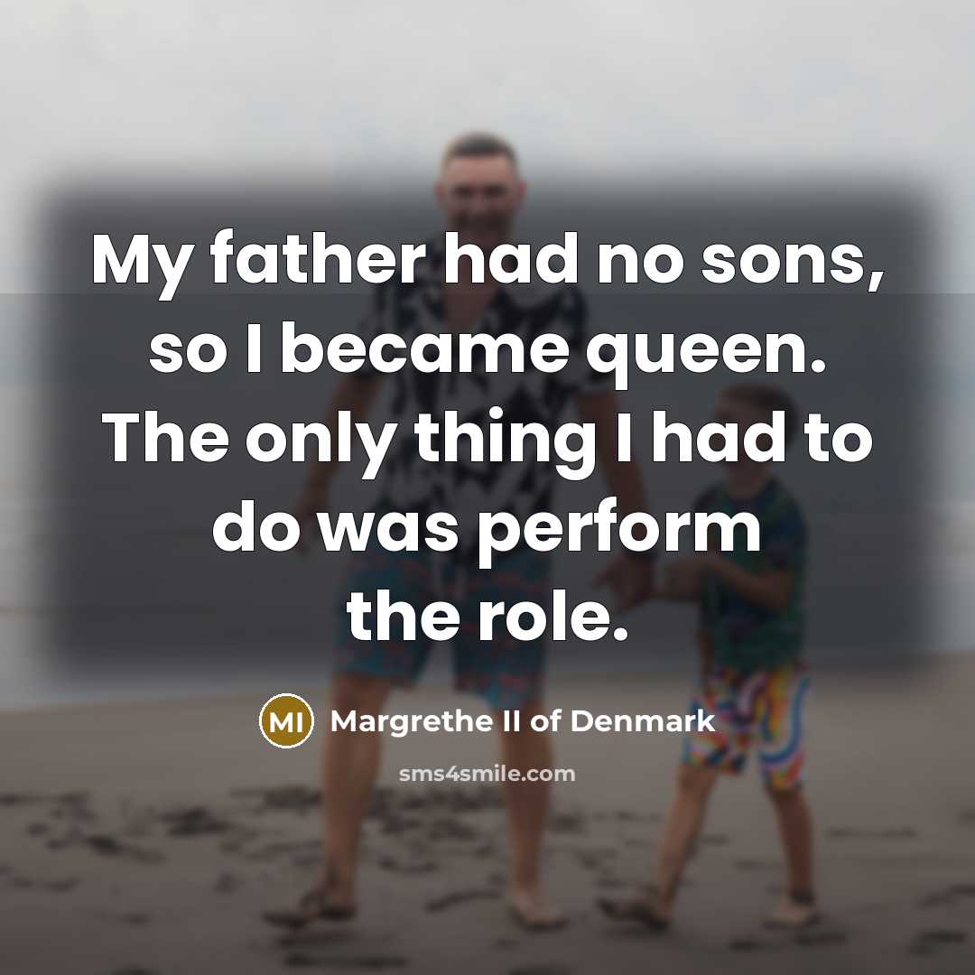 “My father had no sons, so I became queen. The…” quote by Margrethe II of Denmark