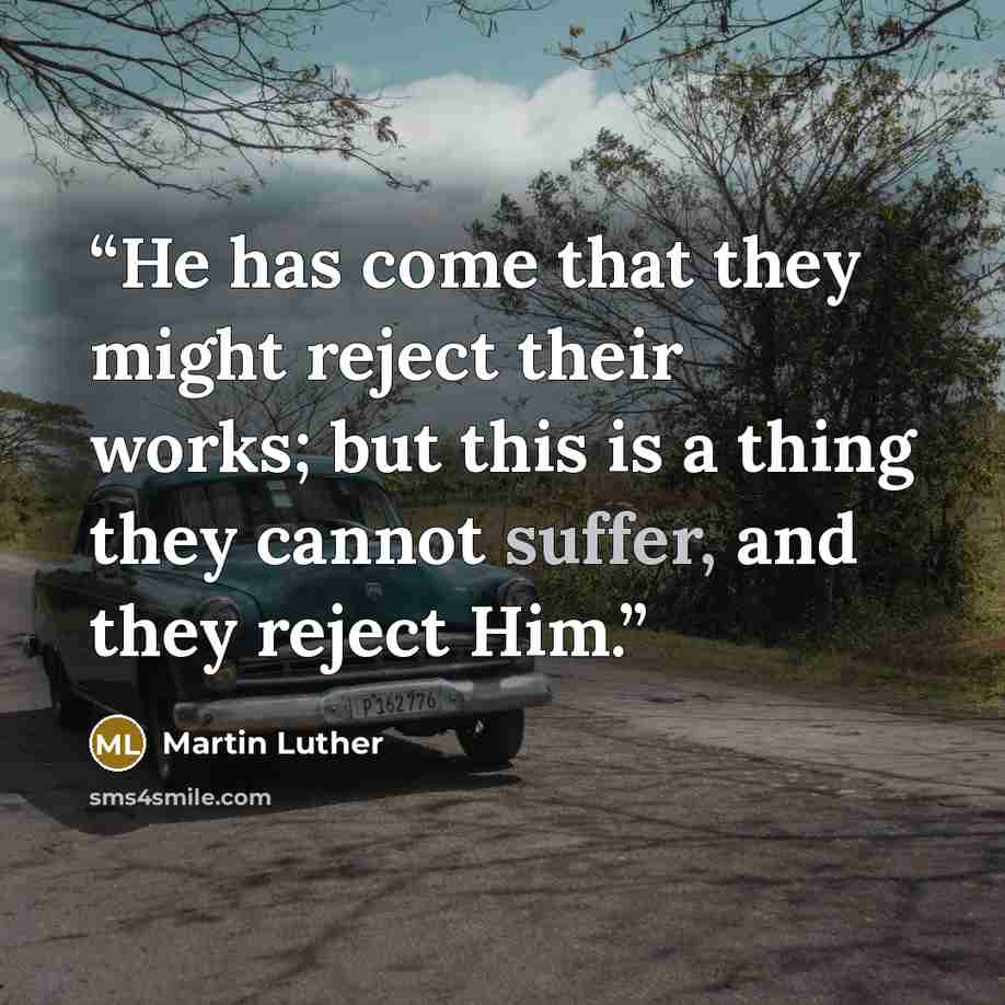 “He has come that they might reject their works; but this is a thing they cannot suffer, and they reject Him.” quote by Martin Luther