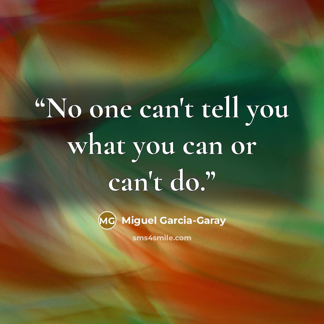 “No one can't tell you what you can or can't do.” quote by Miguel Garcia-Garay