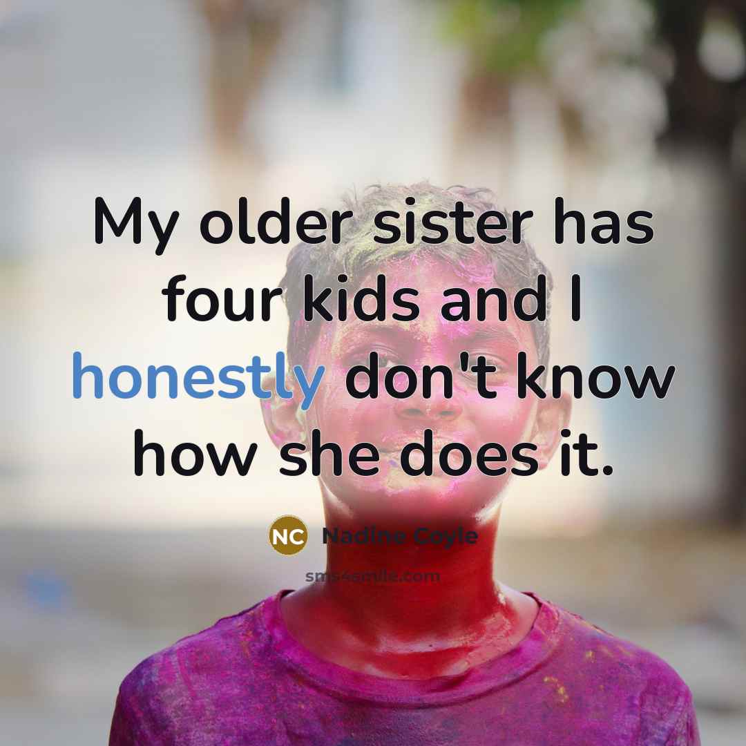 “My older sister has four kids and I honestly don't…” quote by Nadine Coyle