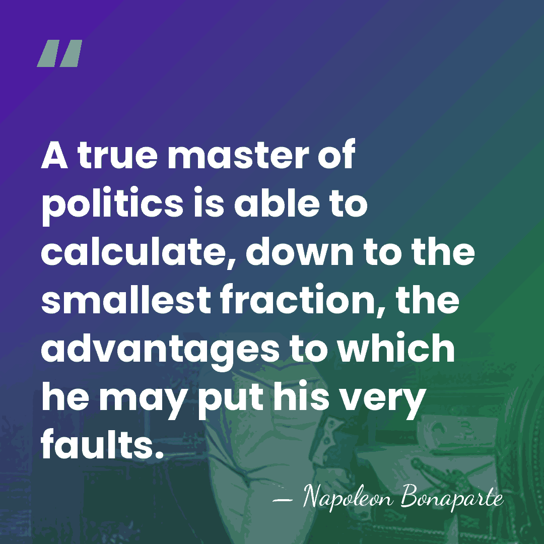 A true master of politics is able to calculate, down to the&hellip; - Napoleon Bonaparte