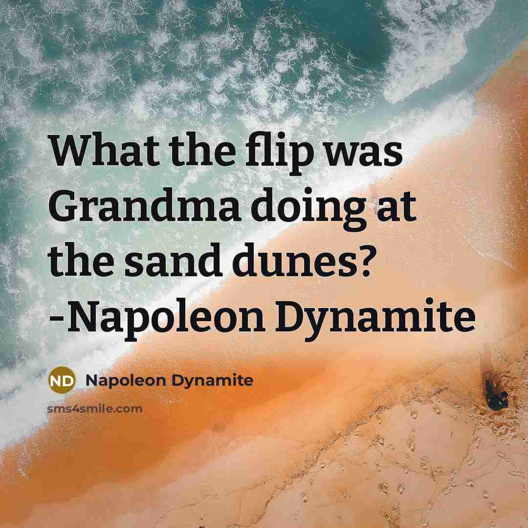 “What the flip was Grandma doing at the sand dunes? -Napoleon Dynamite” quote by Napoleon Dynamite