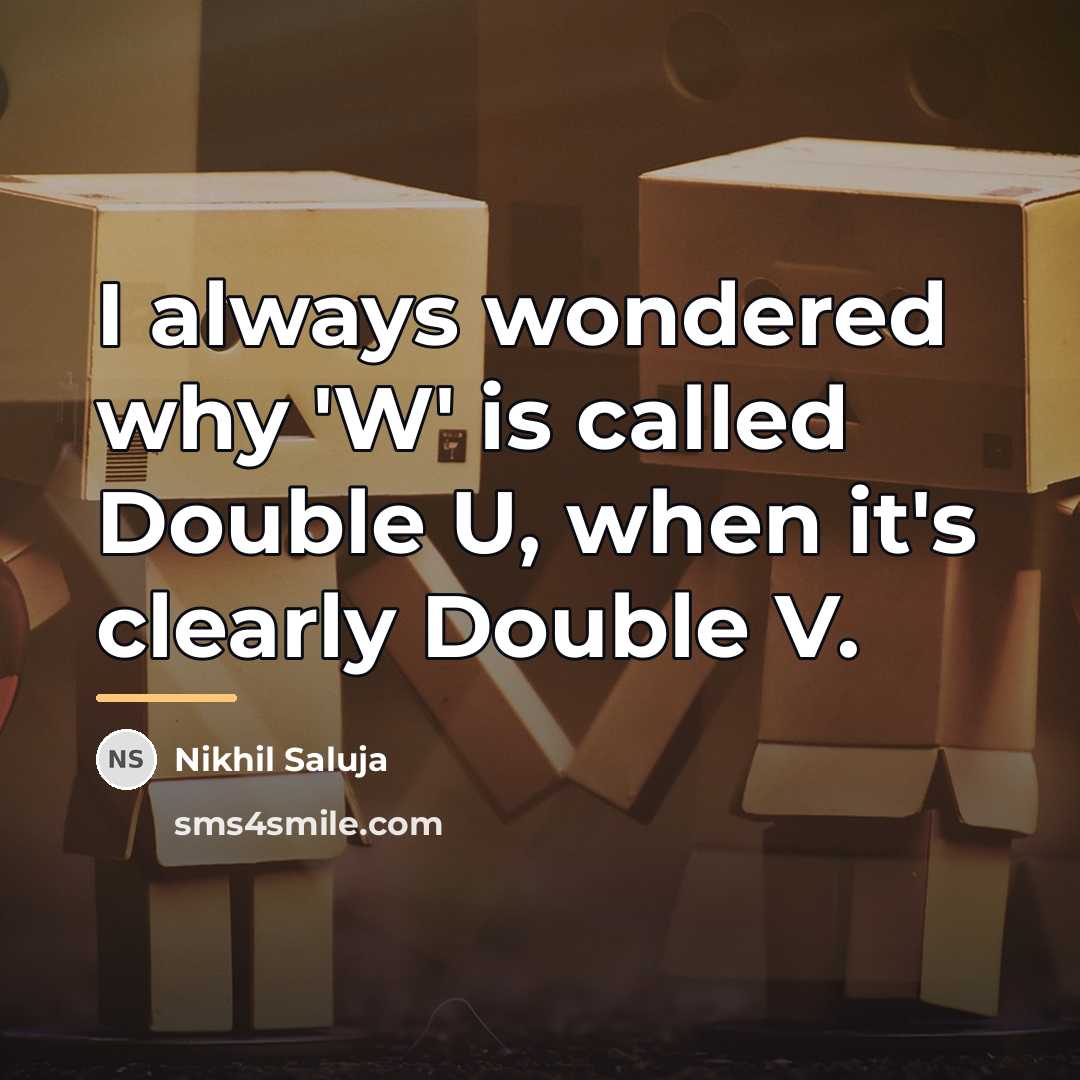“I always wondered why 'W' is called Double U, when…” quote by Nikhil Saluja