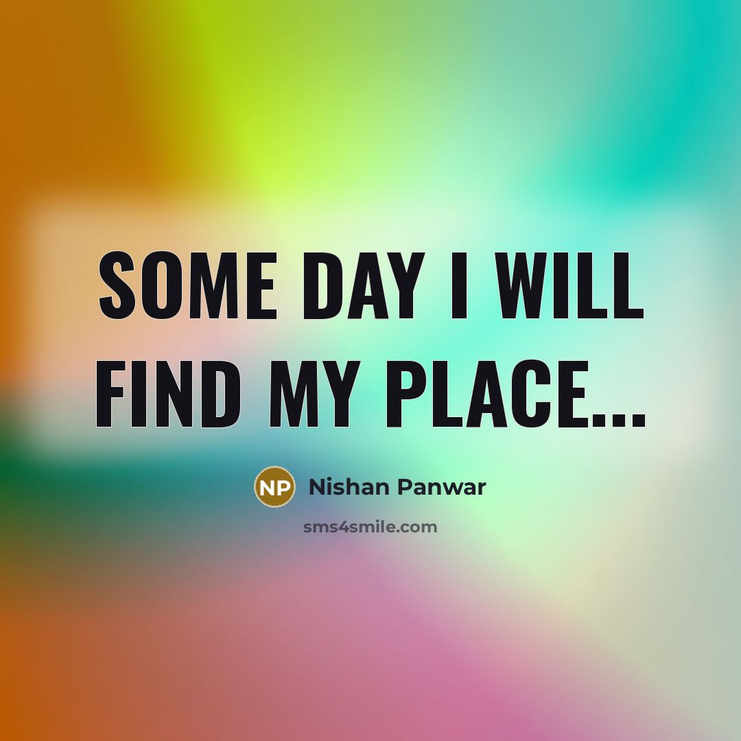 “Some day I will find my place...…” quote by Nishan Panwar