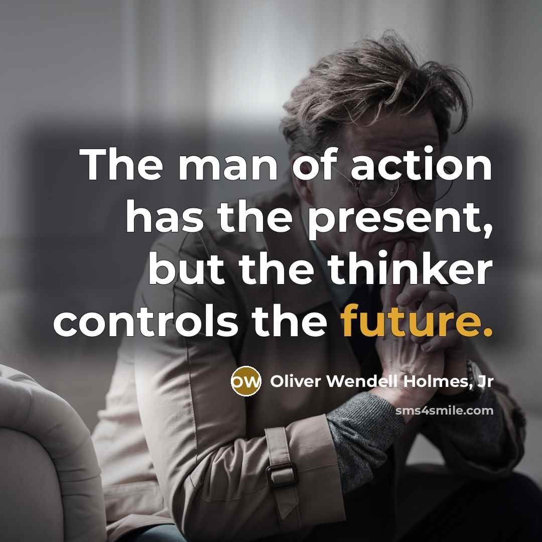 “The man of action has the present, but the thinker…” quote by Oliver Wendell Holmes, Jr