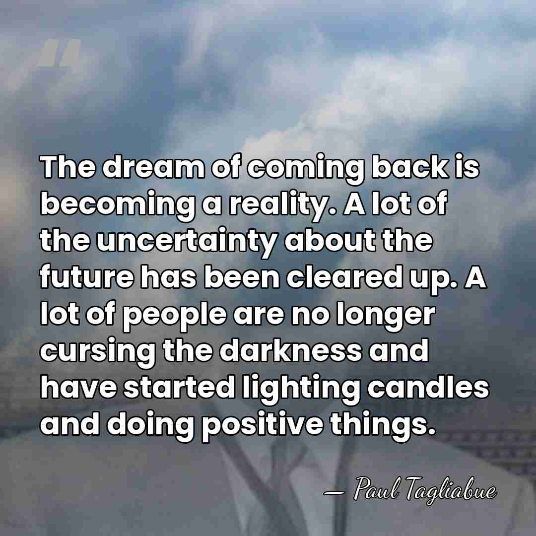The dream of coming back is becoming a reality. A lot of&hellip; - Paul Tagliabue