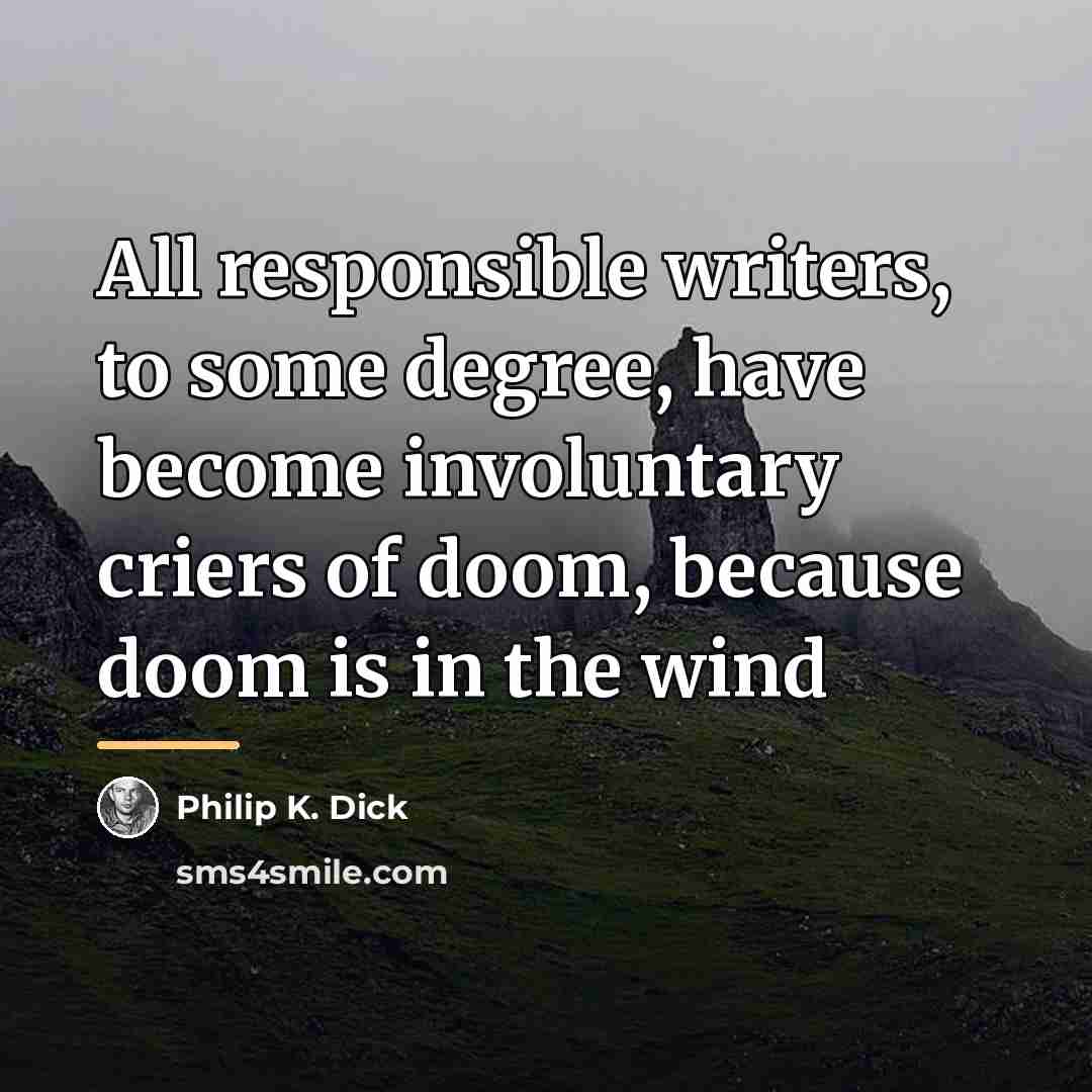 “All responsible writers, to some degree, have become involuntary criers…” quote by Philip K. Dick