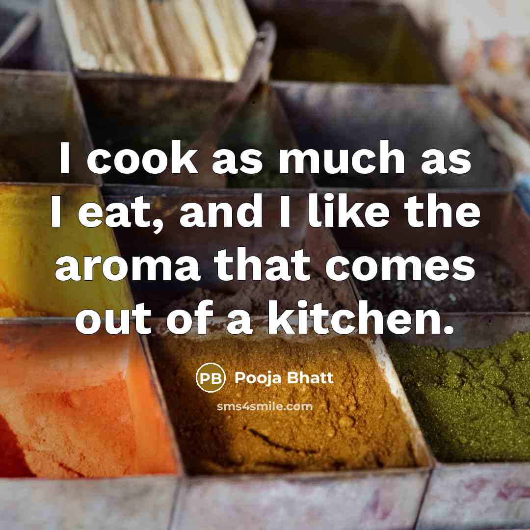 “I cook as much as I eat, and I like the aroma that comes out of a kitchen.” quote by Pooja Bhatt
