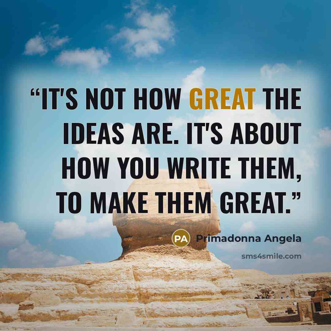 “It's not how great the ideas are. It's about how you write them, to make them great.” quote by Primadonna Angela