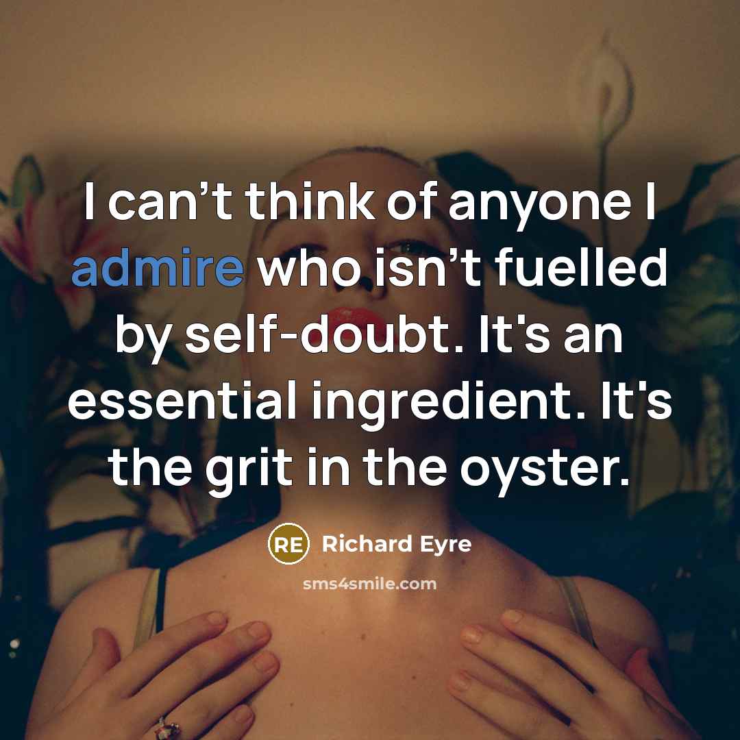 “I can't think of anyone I admire who isn't fuelled…” quote by Richard Eyre