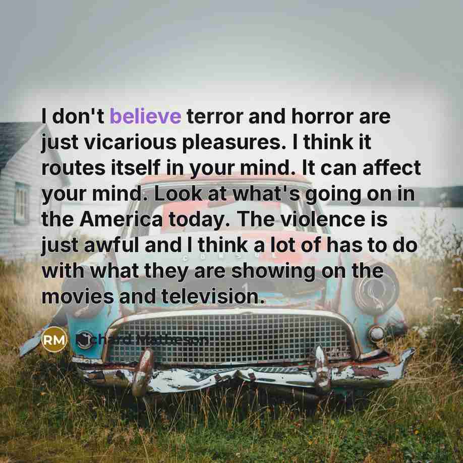 “I don't believe terror and horror are just vicarious pleasures.…” quote by Richard Matheson