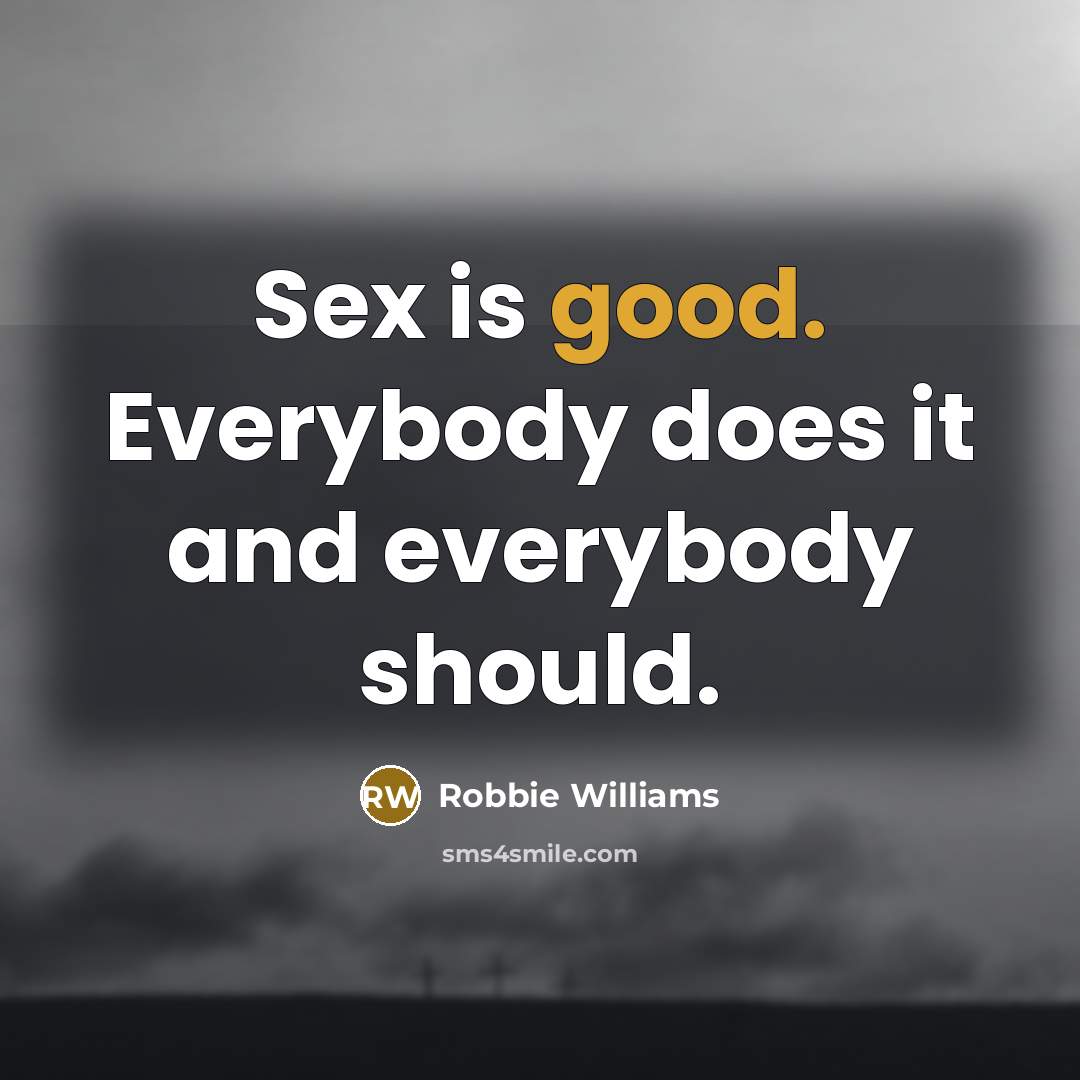 “Sex is good. Everybody does it and everybody should.…” quote by Robbie Williams