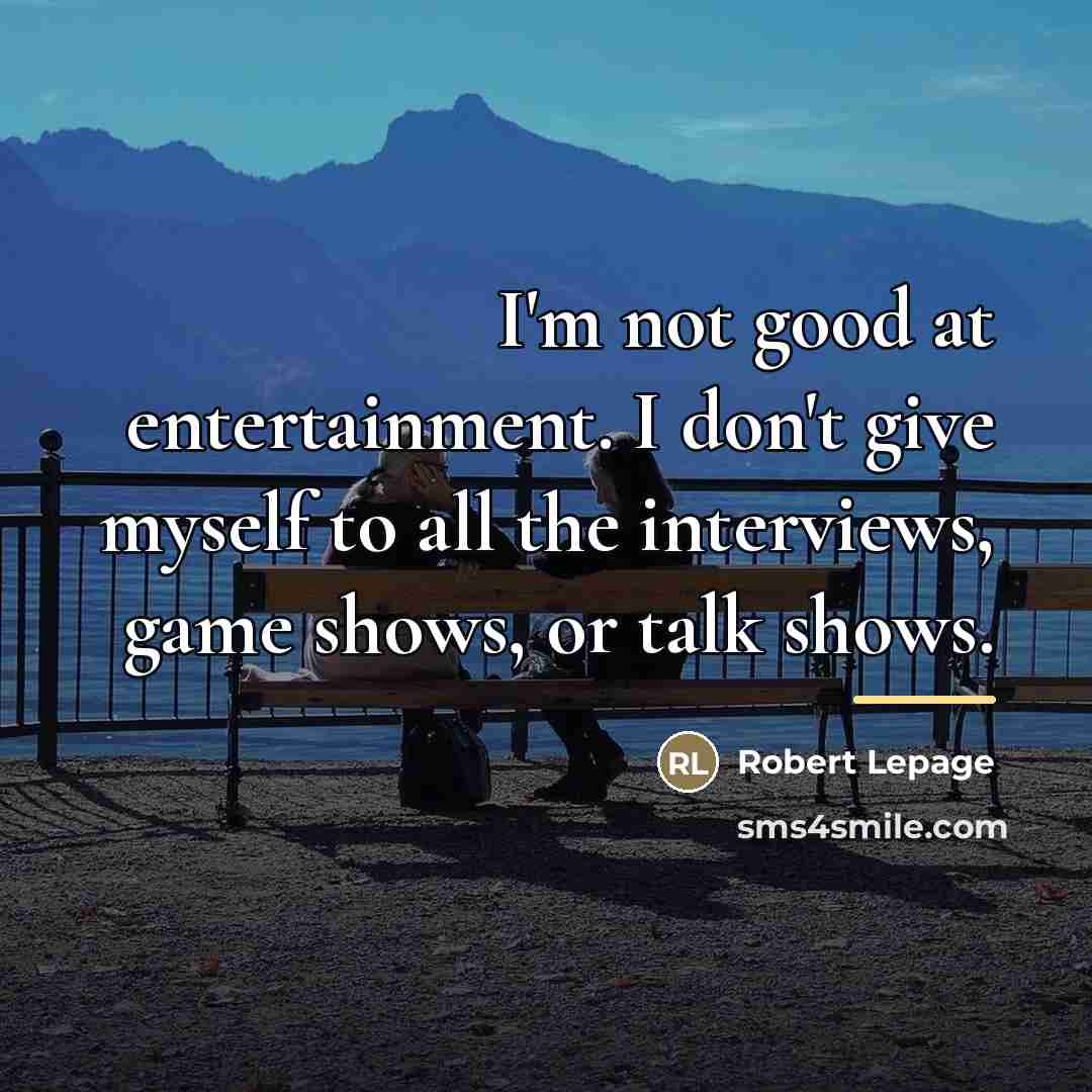 “I'm not good at entertainment. I don't give myself to…” quote by Robert Lepage