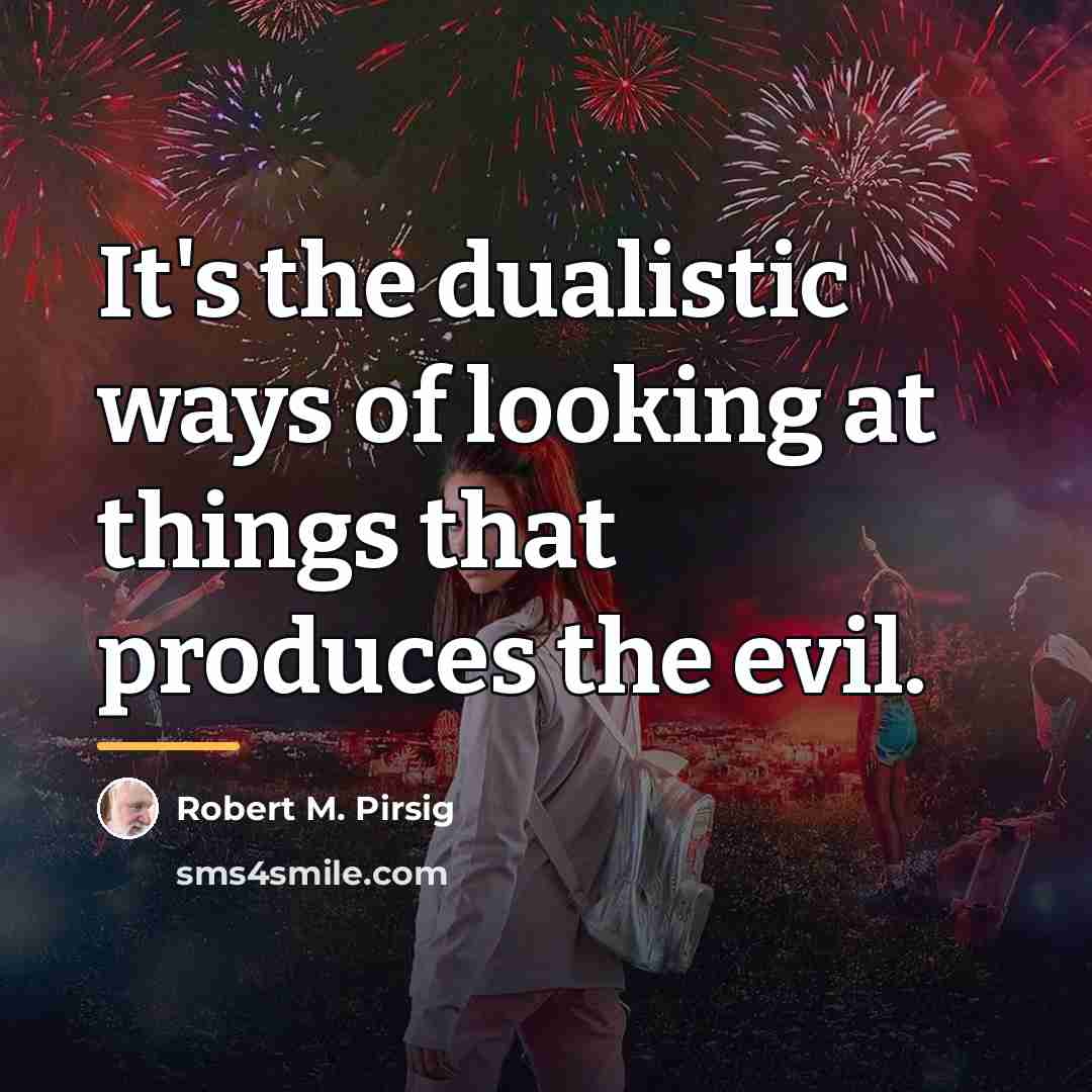“It's the dualistic ways of looking at things that produces…” quote by Robert M. Pirsig