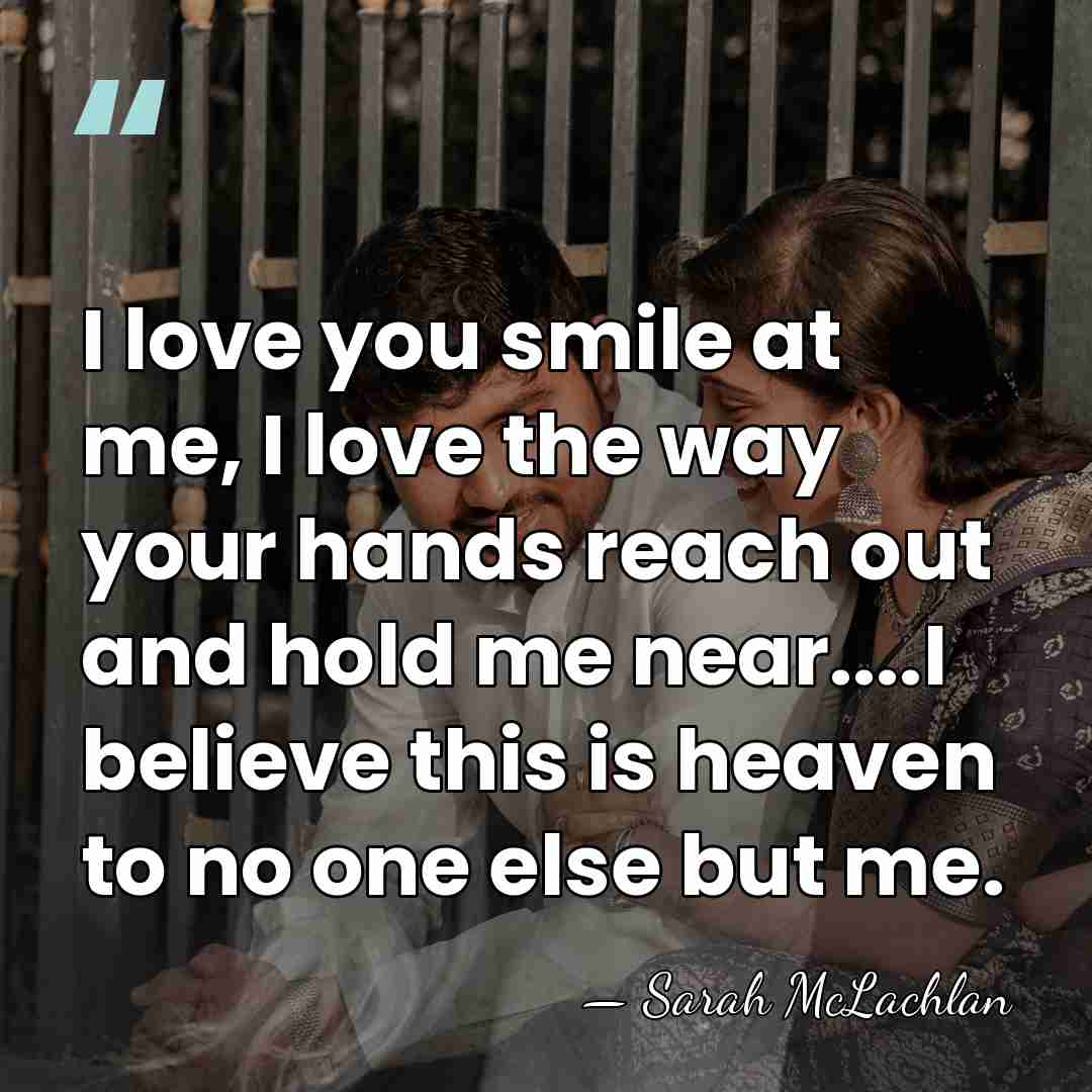 I love you smile at me, I love the way your hands&hellip; - Sarah McLachlan
