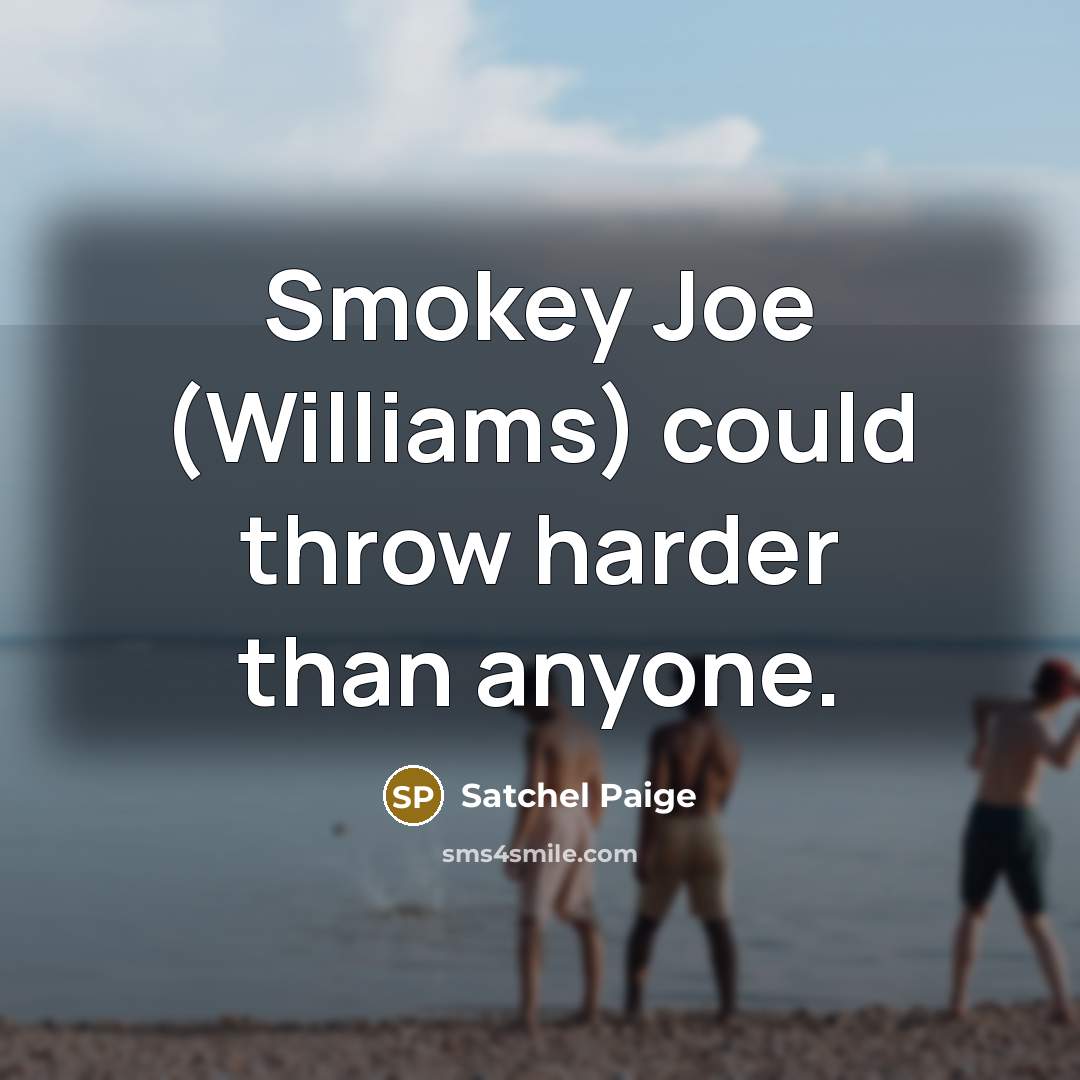 “Smokey Joe (Williams) could throw harder than anyone.…” quote by Satchel Paige
