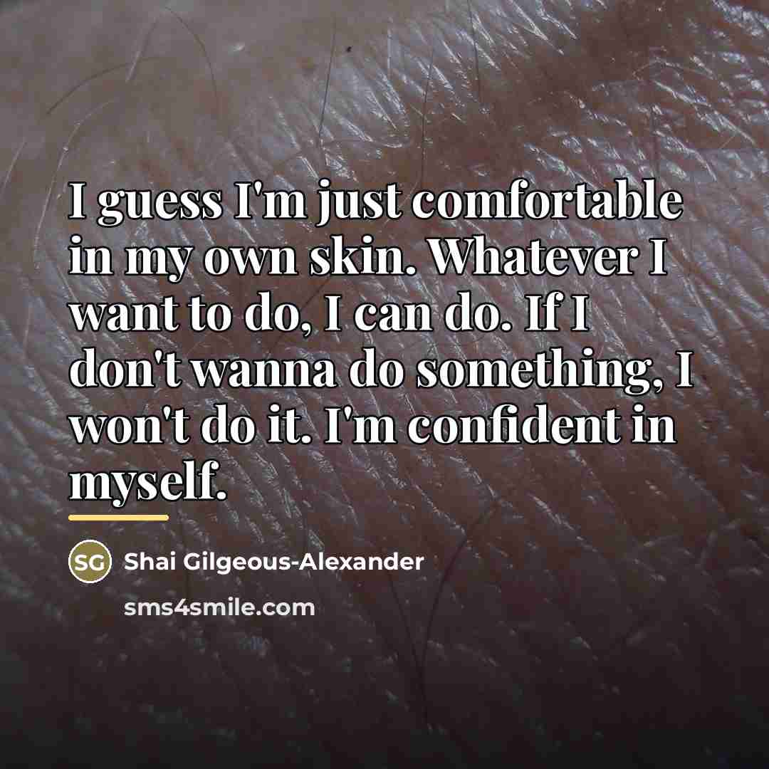 “I guess I'm just comfortable in my own skin. Whatever…” quote by Shai Gilgeous-Alexander