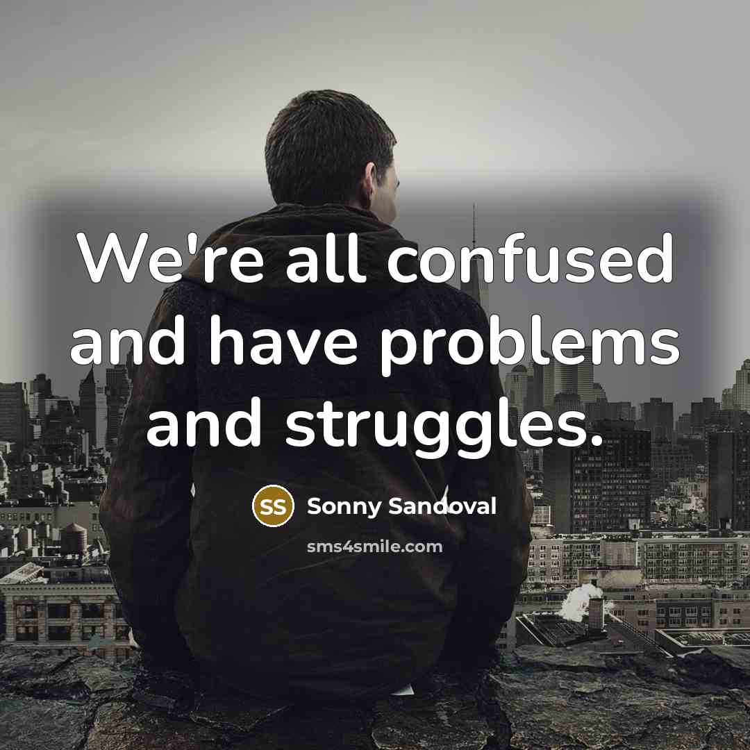 “We're all confused and have problems and struggles.…” quote by Sonny Sandoval