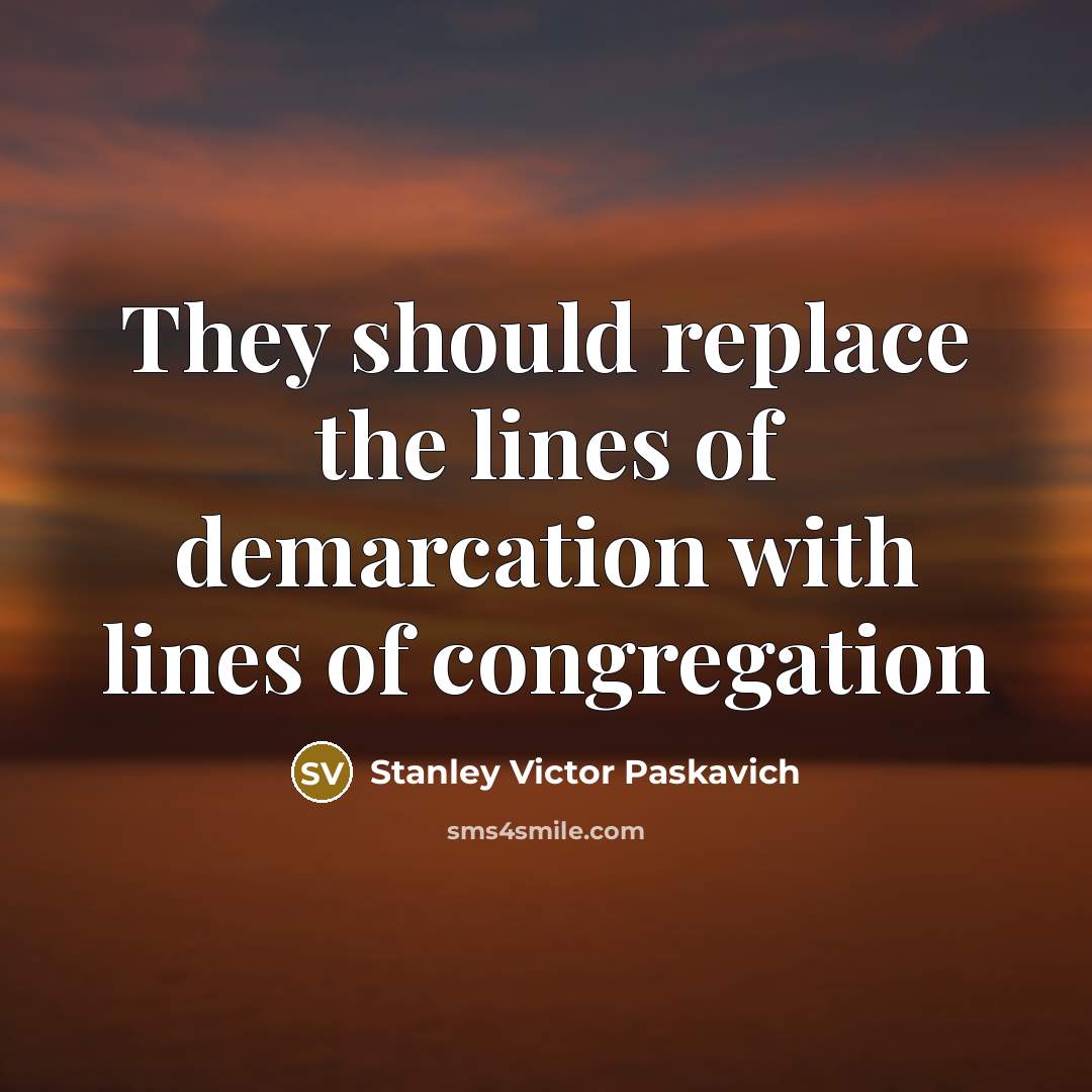 “They should replace the lines of demarcation with lines of…” quote by Stanley Victor Paskavich