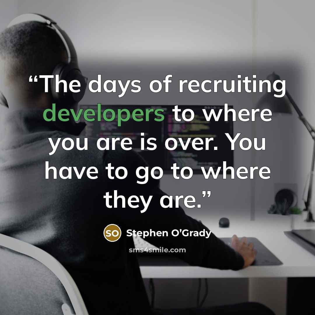 “The days of recruiting developers to where you are is over. You have to go to where they are.” quote by Stephen O’Grady