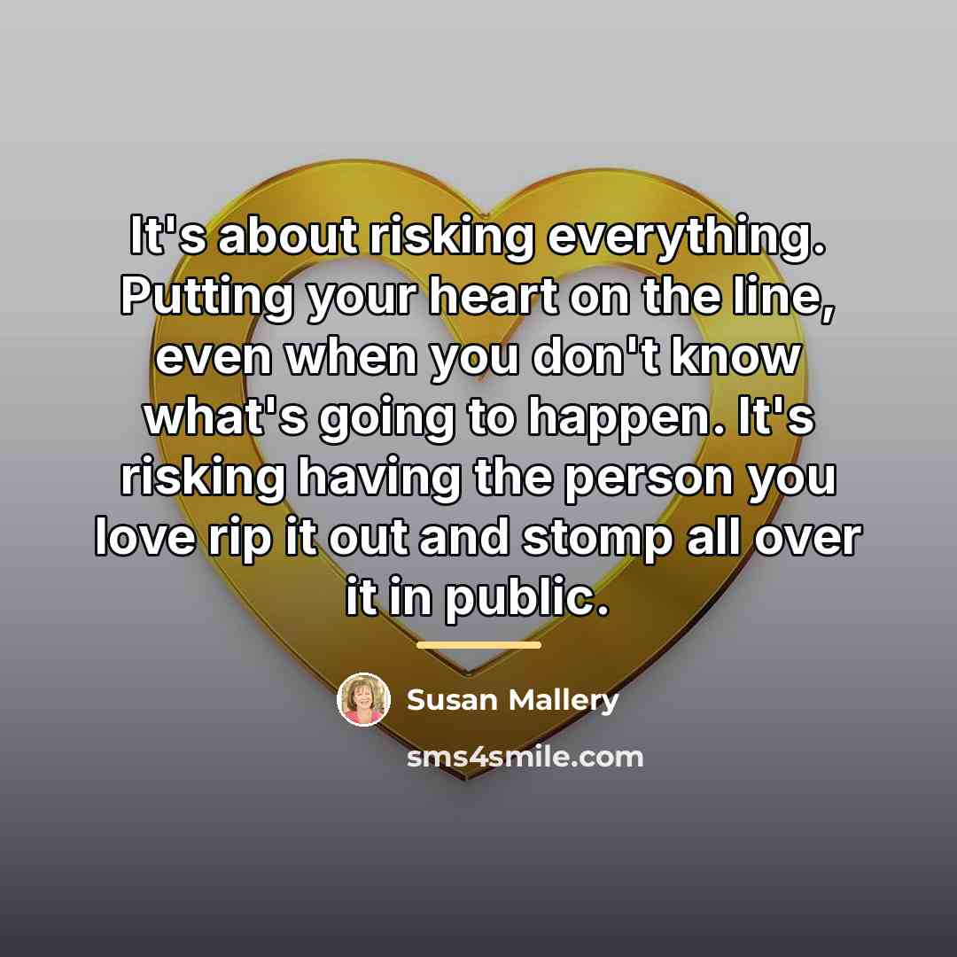 “It's about risking everything. Putting your heart on the line,…” quote by Susan Mallery