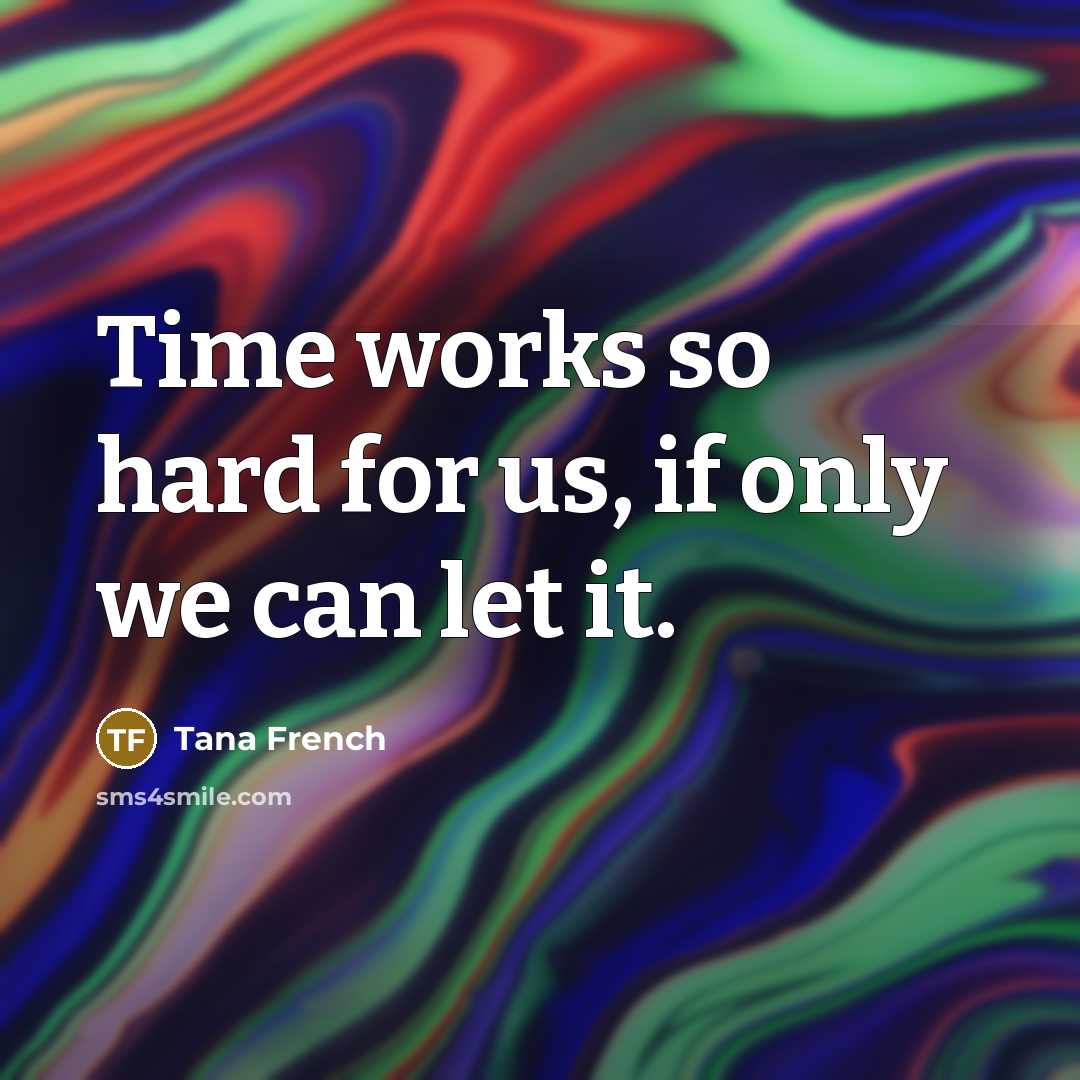 “Time works so hard for us, if only we can let it.” quote by Tana French