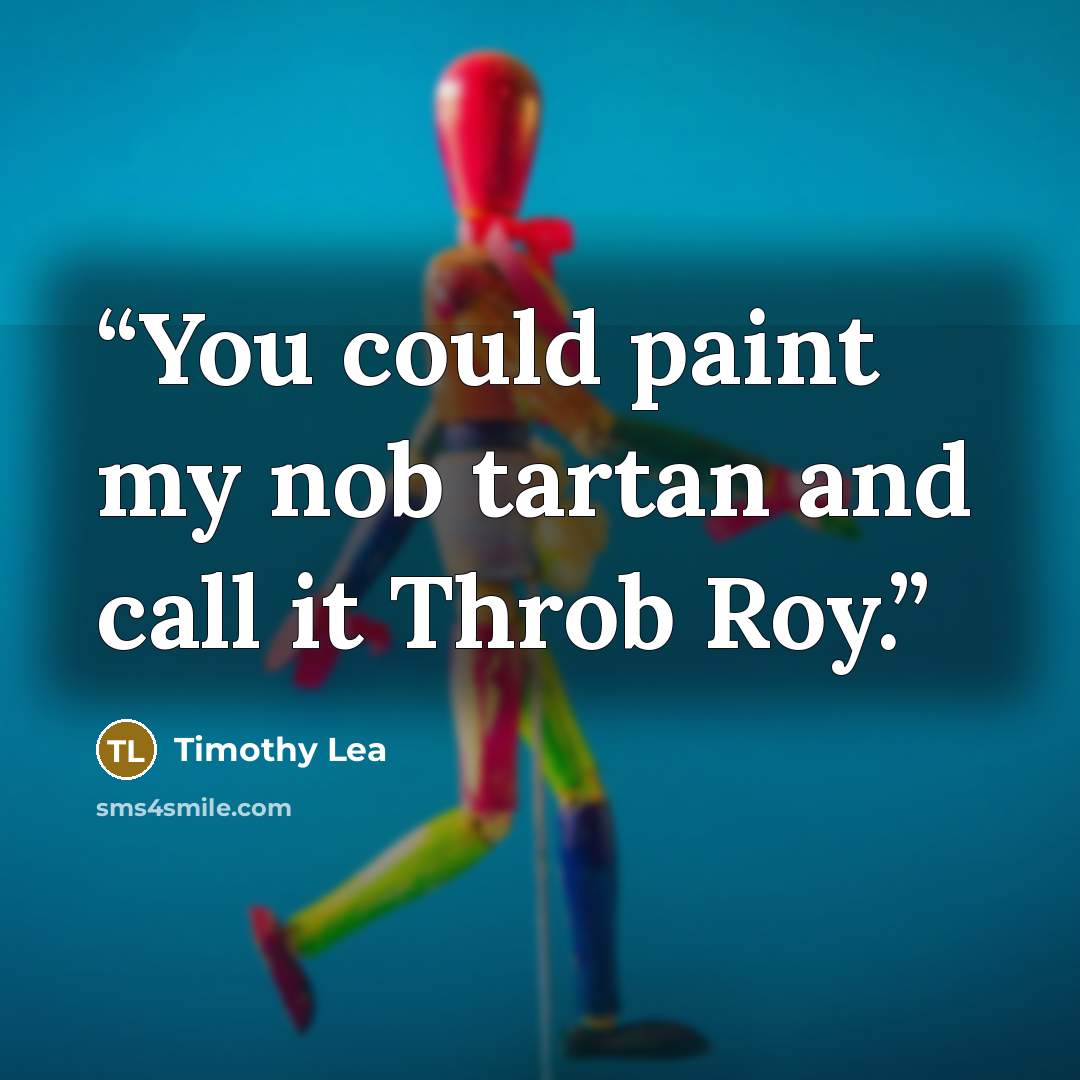 “You could paint my nob tartan and call it Throb Roy.” quote by Timothy Lea