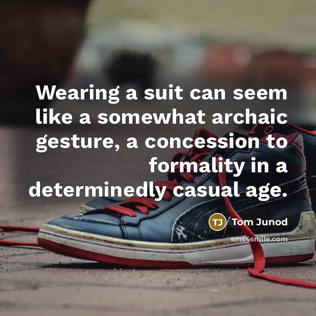 “Wearing a suit can seem like a somewhat archaic gesture,…” quote by Tom Junod