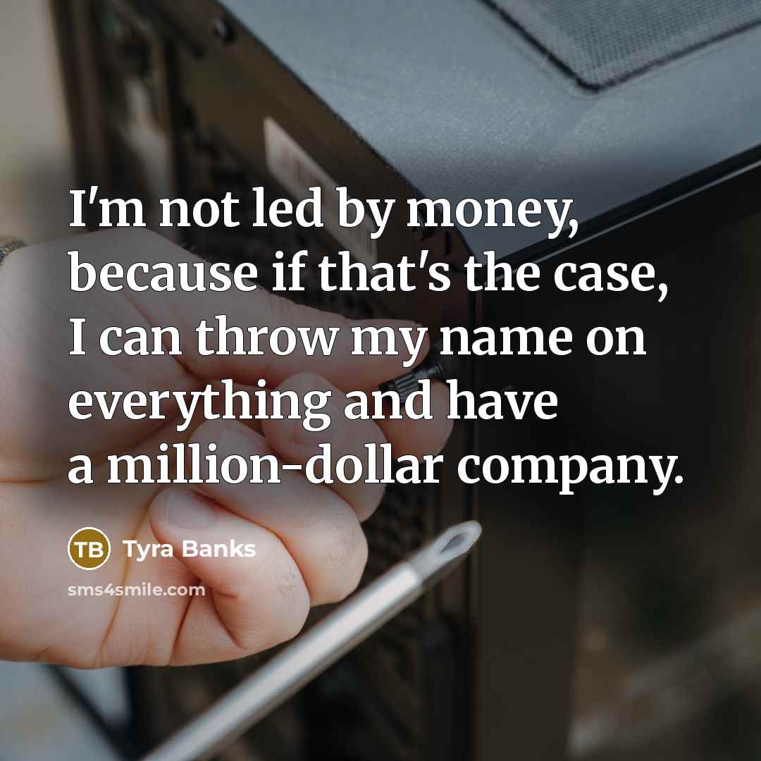 “I'm not led by money, because if that's the case,…” quote by Tyra Banks