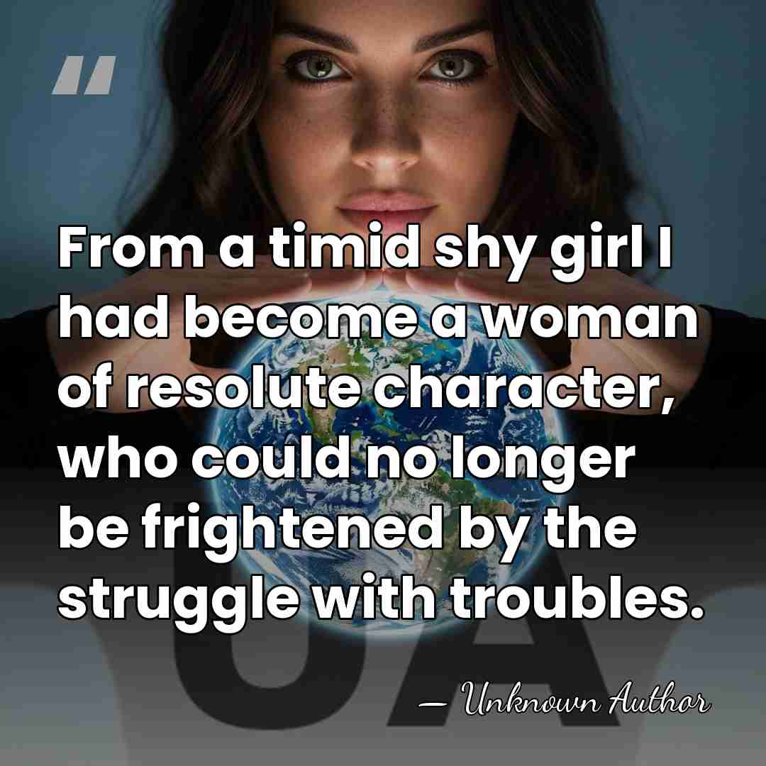 From a timid shy girl I had become a woman of resolute&hellip; - Unknown Author
